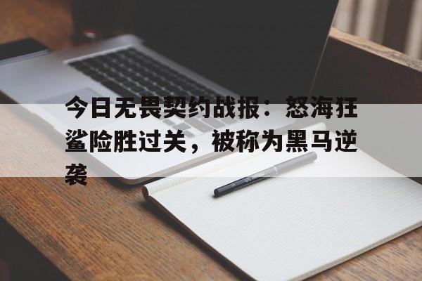 九游娱乐官方网站-今日无畏契约战报：怒海狂鲨险胜过关，被称为黑马逆袭